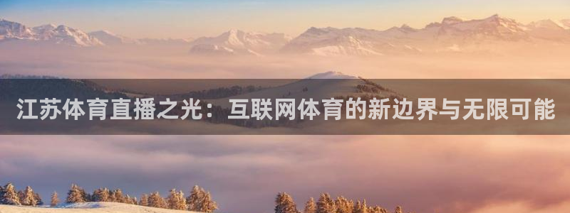 河豚体育直播下载：江苏体育直播之光：互联网体育的新边界与无限可能