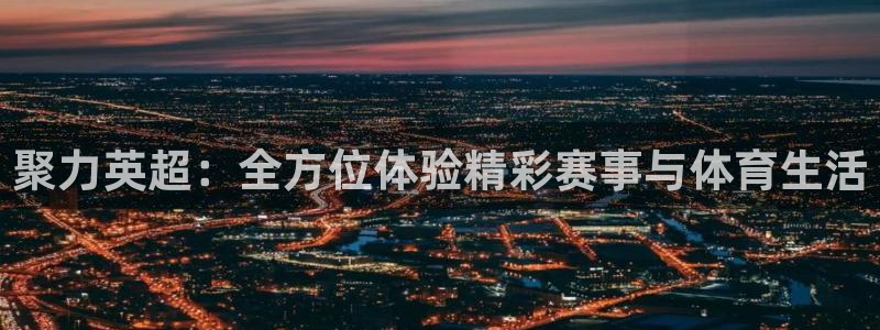 河豚直播在线看球：聚力英超：全方位体验精彩赛事与体育生活